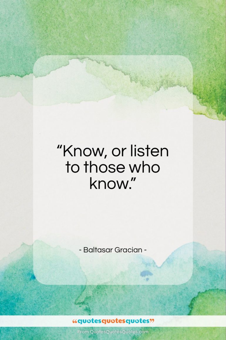 Baltasar Gracian quote: “Know, or listen to those who know.”- at QuotesQuotesQuotes.com
