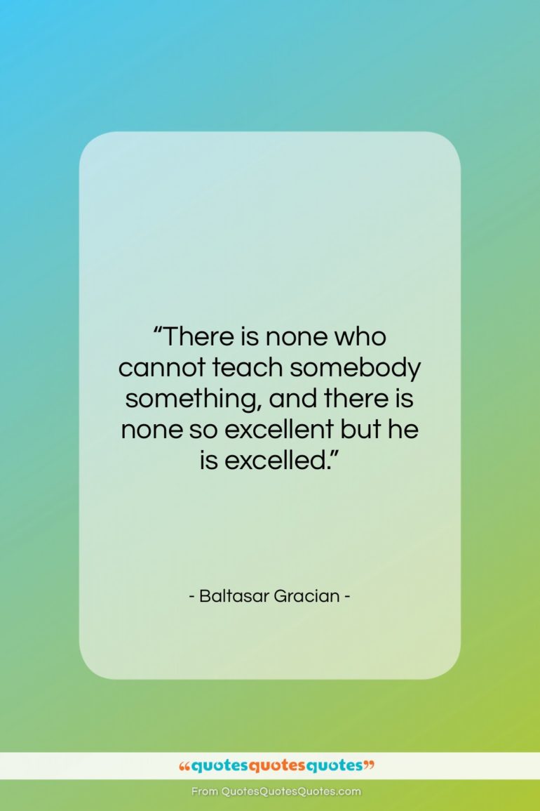 Baltasar Gracian quote: “There is none who cannot teach somebody…”- at QuotesQuotesQuotes.com