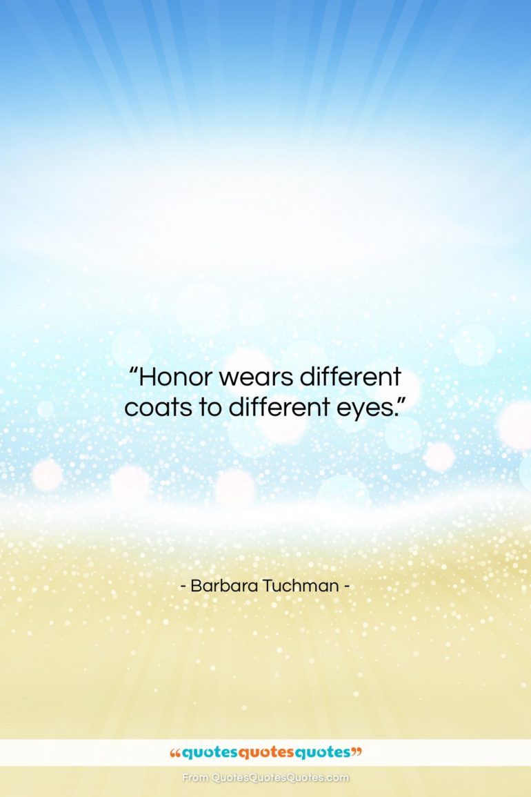 Barbara Tuchman quote: “Honor wears different coats to different eyes….”- at QuotesQuotesQuotes.com