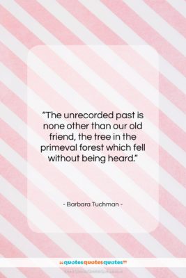 Barbara Tuchman quote: “The unrecorded past is none other than…”- at QuotesQuotesQuotes.com