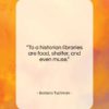 Barbara Tuchman quote: “To a historian libraries are food, shelter,…”- at QuotesQuotesQuotes.com
