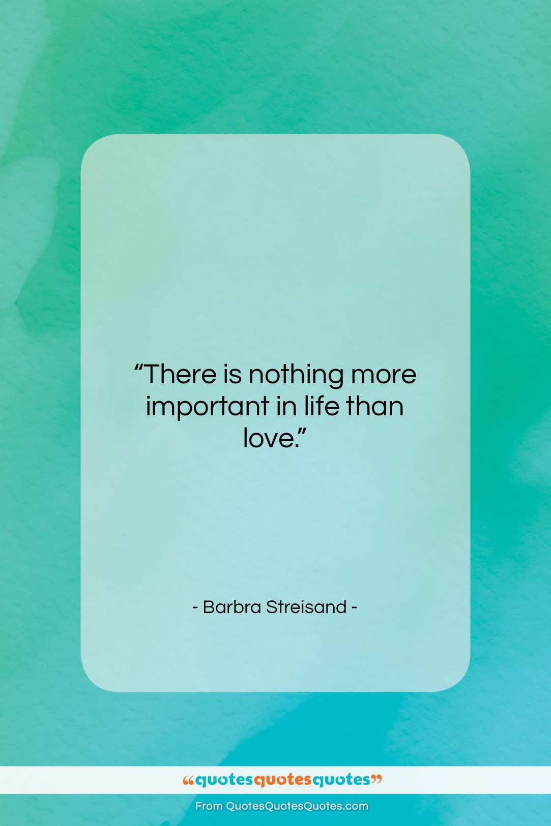 Barbra Streisand quote: “There is nothing more important in life…”- at QuotesQuotesQuotes.com
