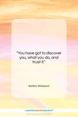 Barbra Streisand quote: “You have got to discover you, what…”- at QuotesQuotesQuotes.com