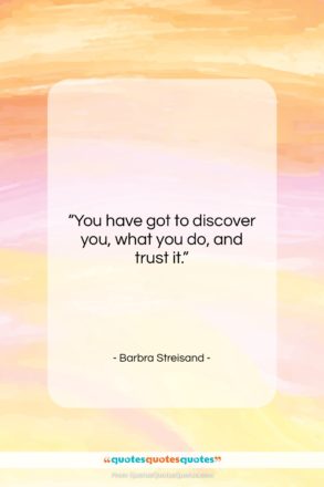Barbra Streisand quote: “You have got to discover you, what…”- at QuotesQuotesQuotes.com