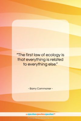 Barry Commoner quote: “The first law of ecology is that…”- at QuotesQuotesQuotes.com