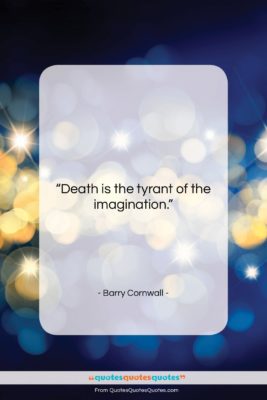 Barry Cornwall quote: “Death is the tyrant of the imagination….”- at QuotesQuotesQuotes.com