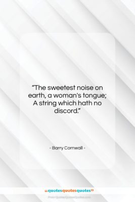 Barry Cornwall quote: “The sweetest noise on earth, a woman’s…”- at QuotesQuotesQuotes.com
