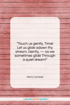 Barry Cornwall quote: “Touch us gently, Time! Let us glide…”- at QuotesQuotesQuotes.com