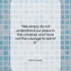 Barry Lopez quote: “We simply do not understand our place…”- at QuotesQuotesQuotes.com
