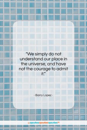 Barry Lopez quote: “We simply do not understand our place…”- at QuotesQuotesQuotes.com