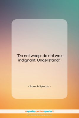 Baruch Spinoza quote: “Do not weep; do not wax indignant….”- at QuotesQuotesQuotes.com