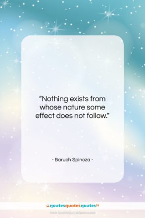 Baruch Spinoza quote: “Nothing exists from whose nature some effect…”- at QuotesQuotesQuotes.com