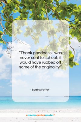 Beatrix Potter quote: “Thank goodness I was never sent to…”- at QuotesQuotesQuotes.com