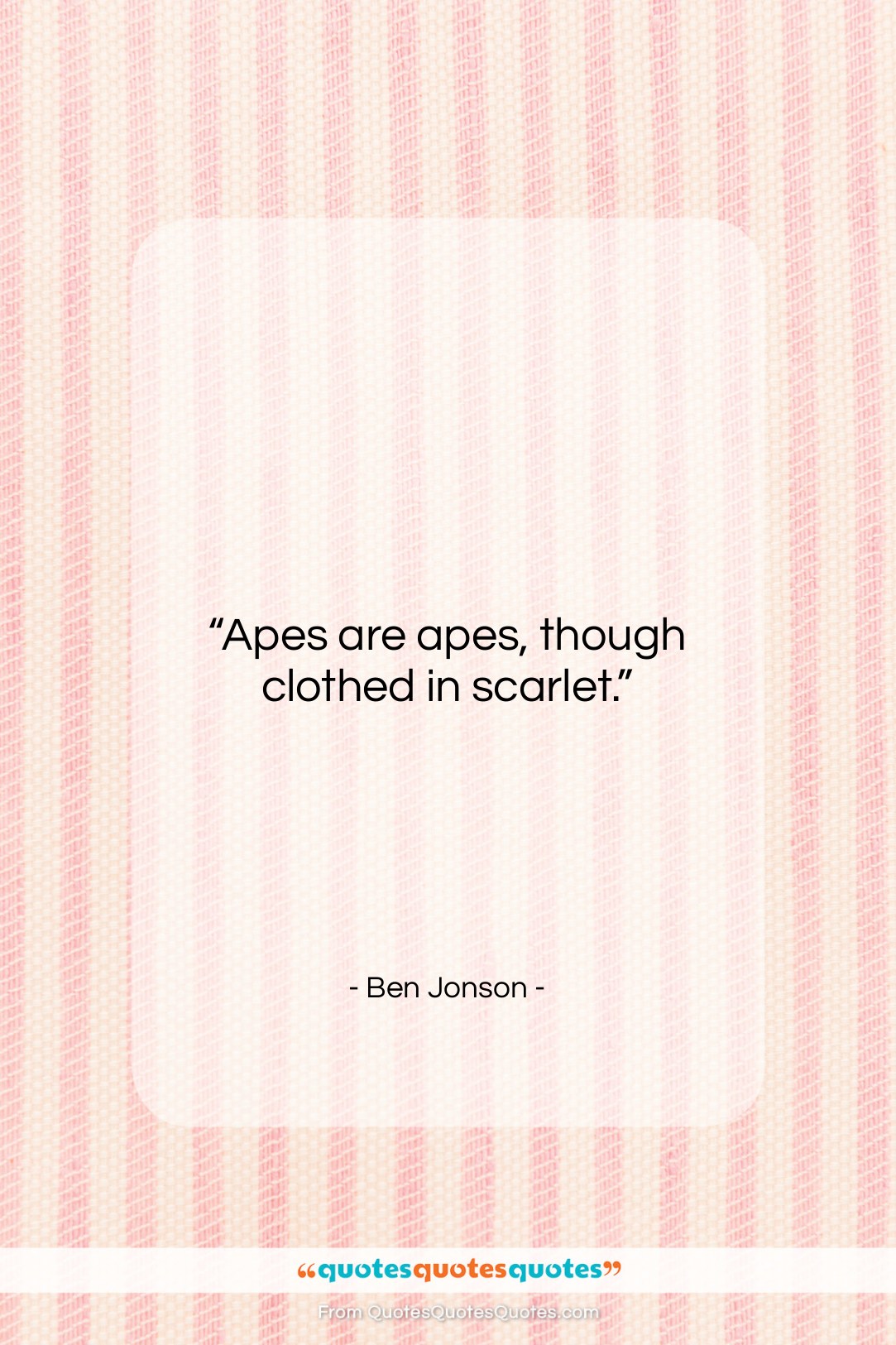 Ben Jonson quote: “Apes are apes, though clothed in scarlet….”- at QuotesQuotesQuotes.com