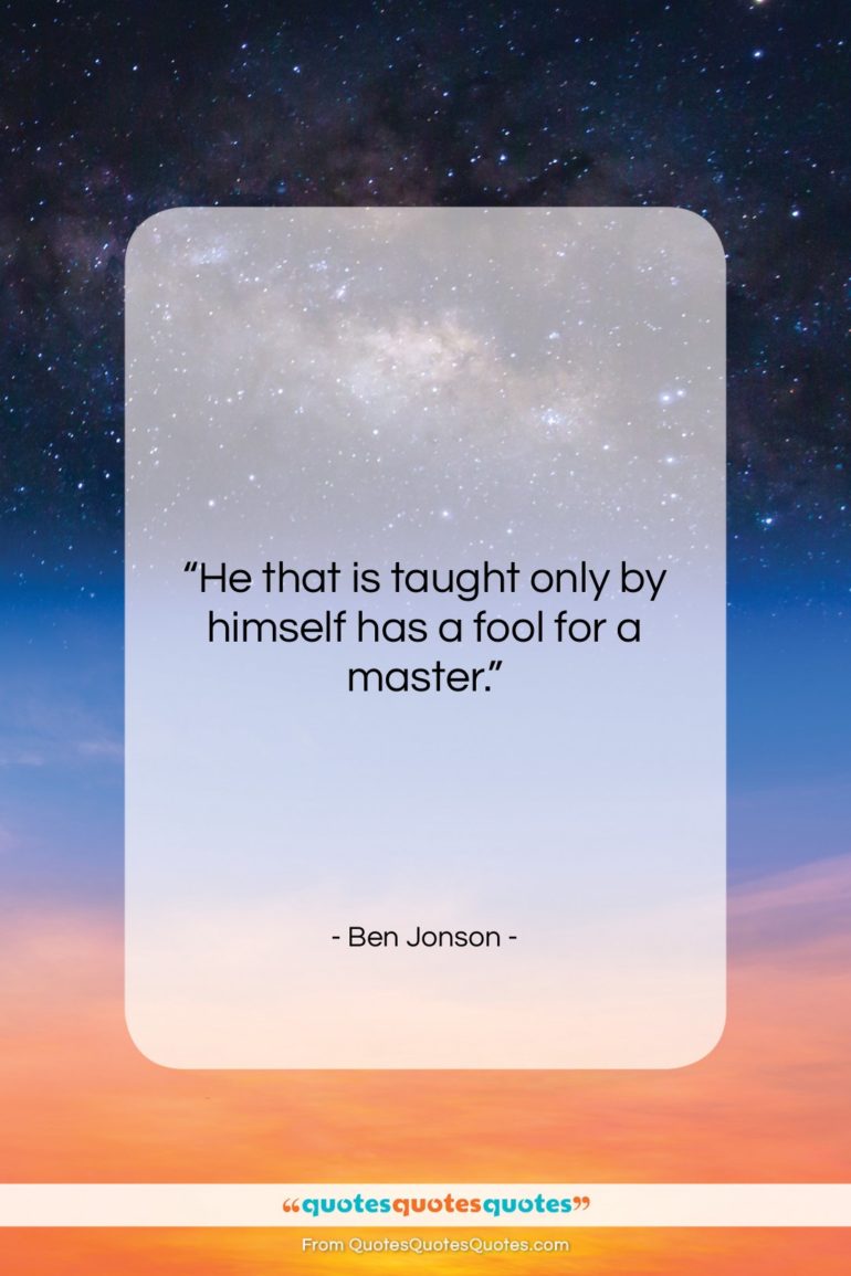 Ben Jonson quote: “He that is taught only by himself…”- at QuotesQuotesQuotes.com