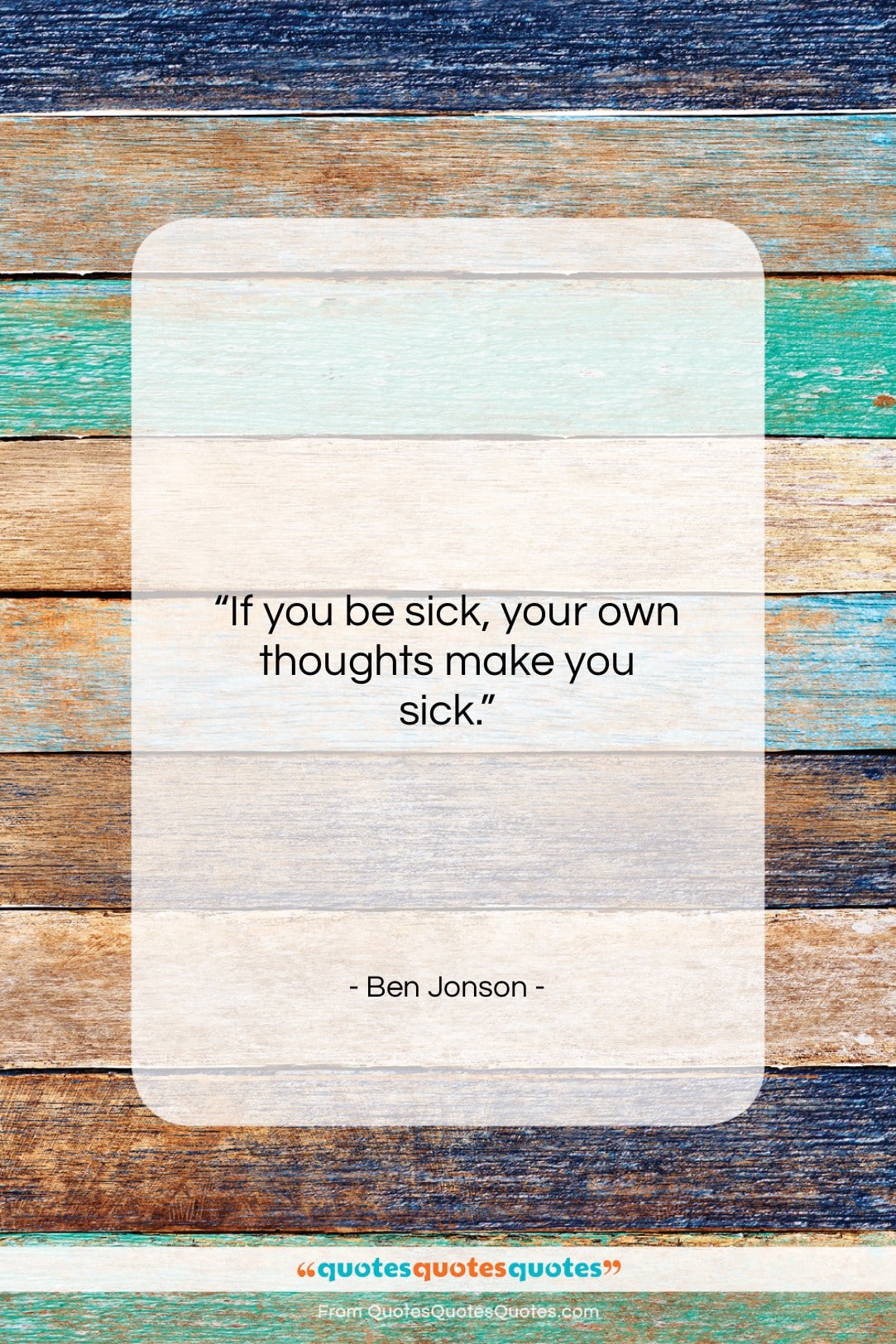 Ben Jonson quote: “If you be sick, your own thoughts…”- at QuotesQuotesQuotes.com