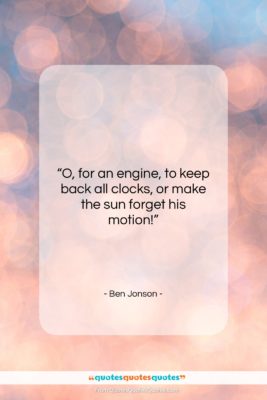 Ben Jonson quote: “O, for an engine, to keep back…”- at QuotesQuotesQuotes.com