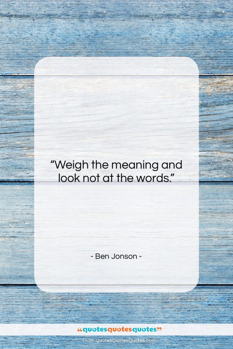 Ben Jonson quote: “Weigh the meaning and look not at…”- at QuotesQuotesQuotes.com