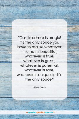 Ben Okri quote: “Our time here is magic! It’s the…”- at QuotesQuotesQuotes.com