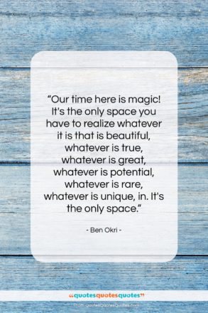 Ben Okri quote: “Our time here is magic! It’s the…”- at QuotesQuotesQuotes.com