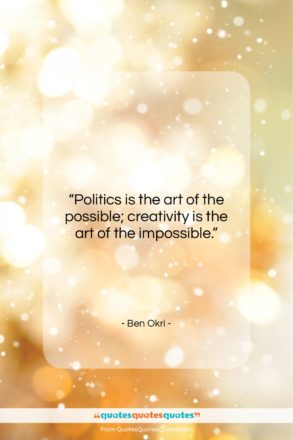 Ben Okri quote: “Politics is the art of the possible;…”- at QuotesQuotesQuotes.com