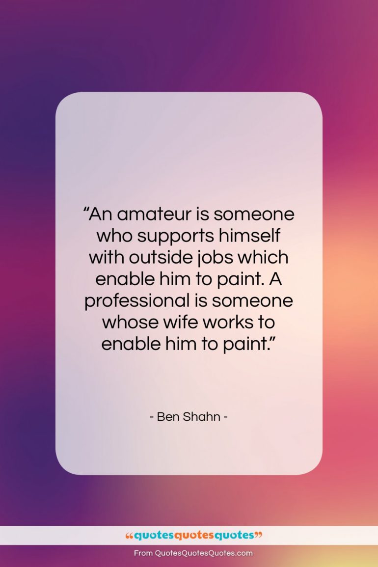 Ben Shahn quote: “An amateur is someone who supports himself…”- at QuotesQuotesQuotes.com
