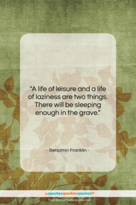 Benjamin Franklin quote: “A life of leisure and a life…”- at QuotesQuotesQuotes.com