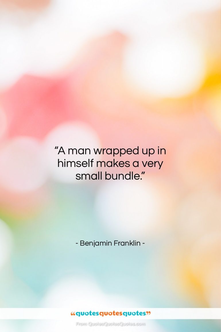 Benjamin Franklin quote: “A man wrapped up in himself makes…”- at QuotesQuotesQuotes.com