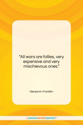 Benjamin Franklin quote: “All wars are follies, very expensive and…”- at QuotesQuotesQuotes.com