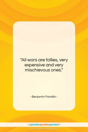 Benjamin Franklin quote: “All wars are follies, very expensive and…”- at QuotesQuotesQuotes.com