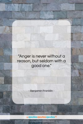 Benjamin Franklin quote: “Anger is never without a reason, but…”- at QuotesQuotesQuotes.com
