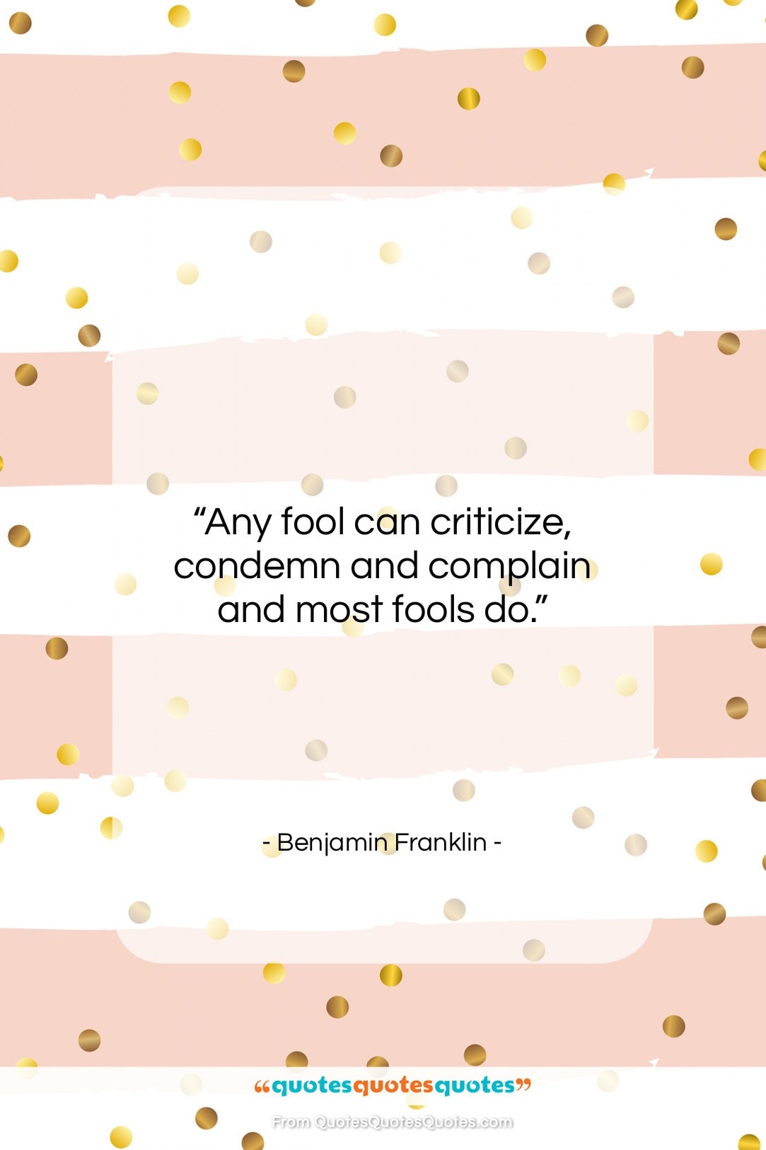 Benjamin Franklin quote: “Any fool can criticize, condemn and complain…”- at QuotesQuotesQuotes.com