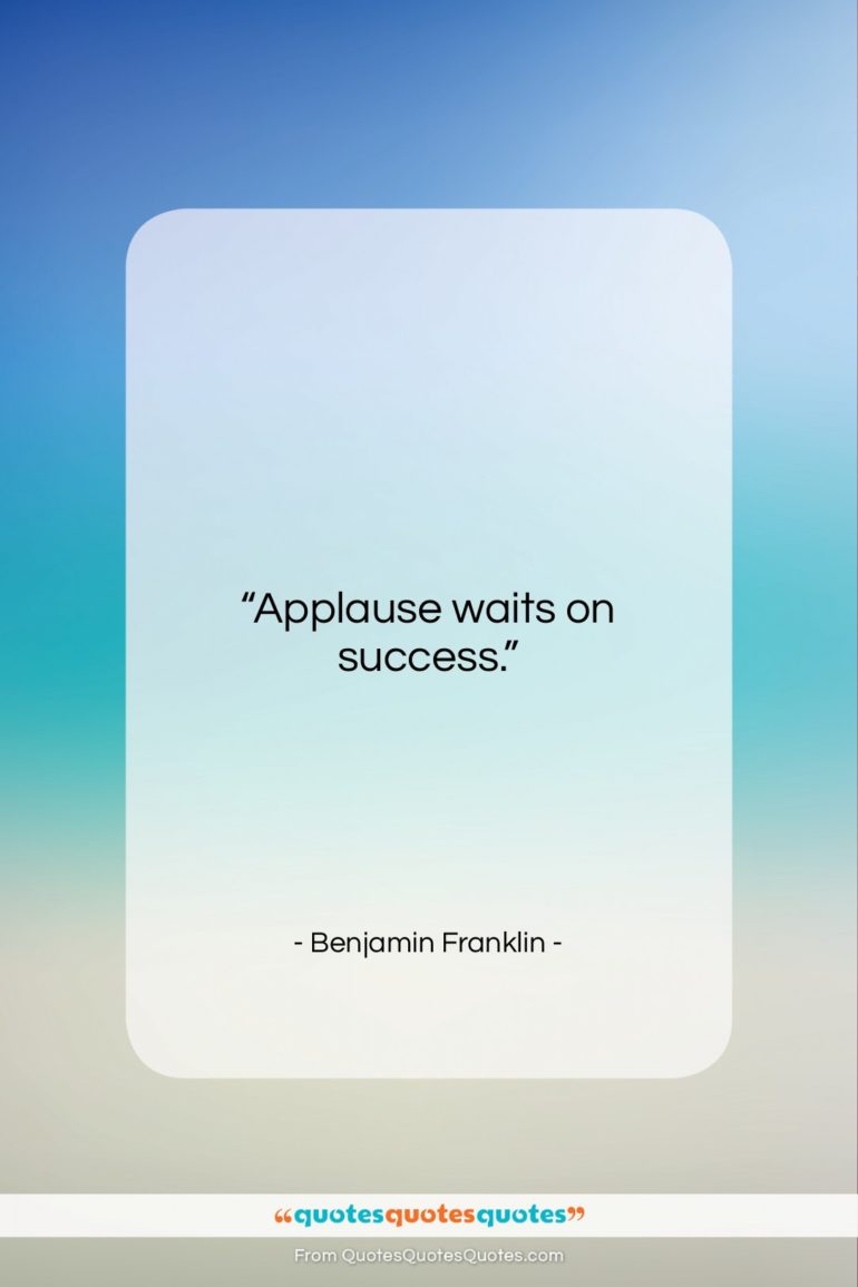 Benjamin Franklin quote: “Applause waits on success….”- at QuotesQuotesQuotes.com