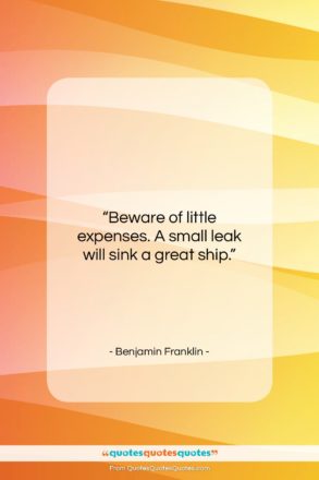 Benjamin Franklin quote: “Beware of little expenses. A small leak…”- at QuotesQuotesQuotes.com