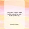 Benjamin Franklin quote: “Certainty? In this world nothing is certain…”- at QuotesQuotesQuotes.com