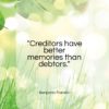 Benjamin Franklin quote: “Creditors have better memories than debtors…”- at QuotesQuotesQuotes.com