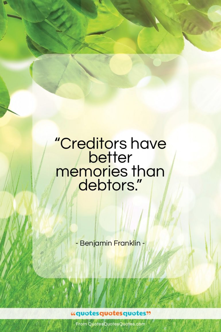 Benjamin Franklin quote: “Creditors have better memories than debtors…”- at QuotesQuotesQuotes.com