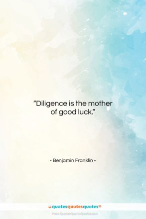 Benjamin Franklin quote: “Diligence is the mother of good luck….”- at QuotesQuotesQuotes.com
