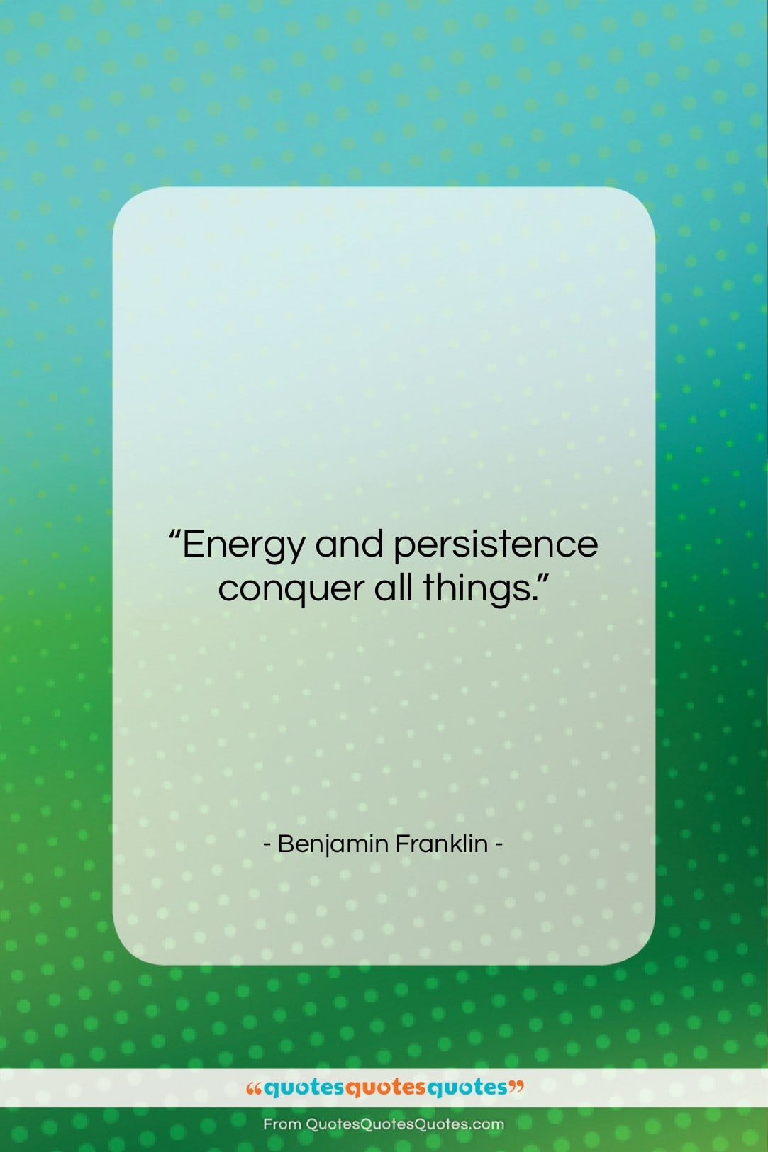 Benjamin Franklin quote: “Energy and persistence conquer all things….”- at QuotesQuotesQuotes.com