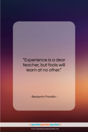 Benjamin Franklin quote: “Experience is a dear teacher, but fools…”- at QuotesQuotesQuotes.com