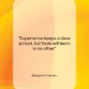 Benjamin Franklin quote: “Experience keeps a dear school, but fools…”- at QuotesQuotesQuotes.com