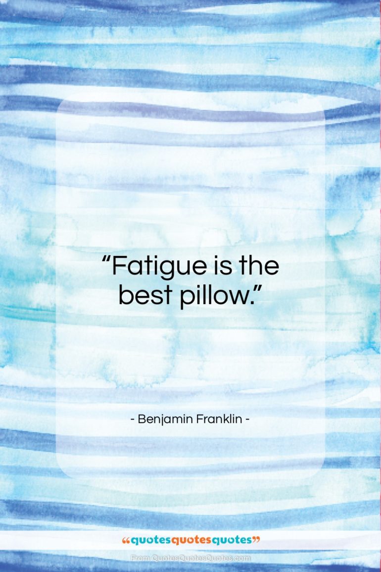Benjamin Franklin quote: “Fatigue is the best pillow…”- at QuotesQuotesQuotes.com