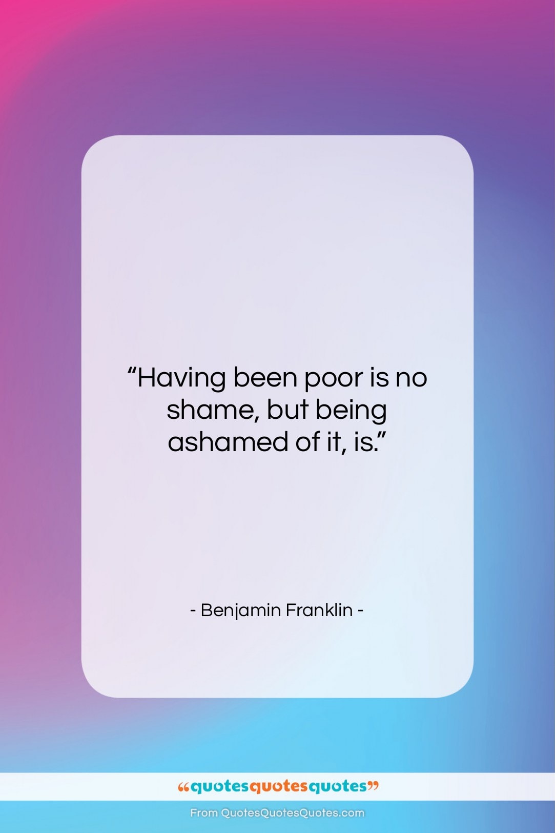 Benjamin Franklin quote: “Having been poor is no shame, but…”- at QuotesQuotesQuotes.com