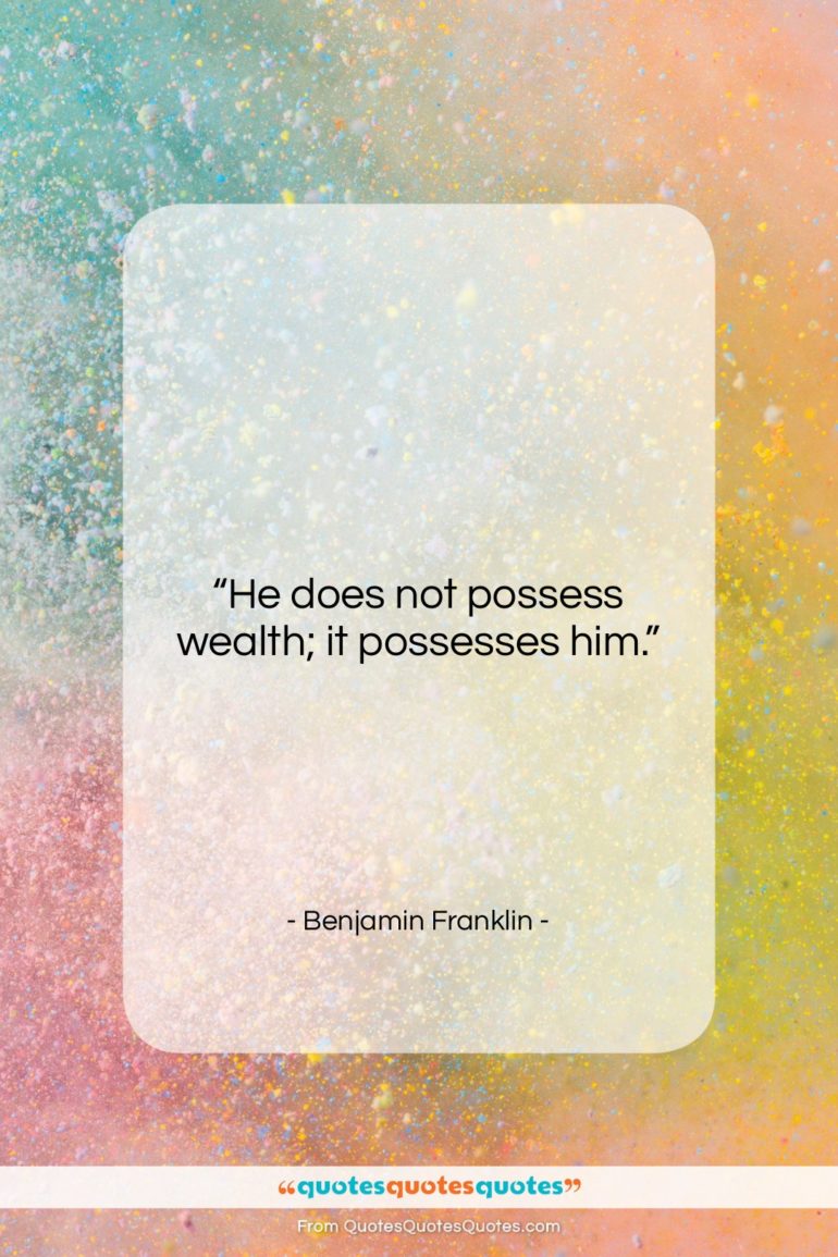 Benjamin Franklin quote: “He does not possess wealth; it possesses…”- at QuotesQuotesQuotes.com
