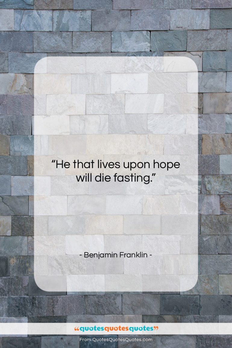 Benjamin Franklin quote: “He that lives upon hope will die…”- at QuotesQuotesQuotes.com
