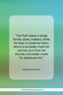 Benjamin Franklin quote: “He that raises a large family does,…”- at QuotesQuotesQuotes.com