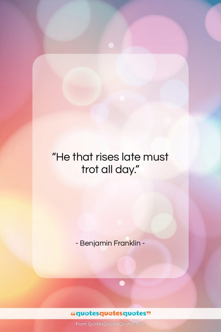 Benjamin Franklin quote: “He that rises late must trot all…”- at QuotesQuotesQuotes.com