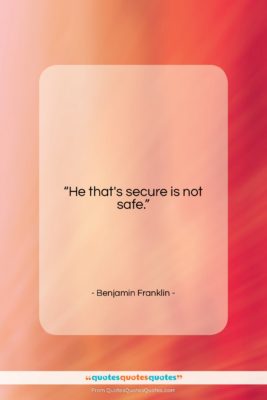 Benjamin Franklin quote: “He that’s secure is not safe….”- at QuotesQuotesQuotes.com