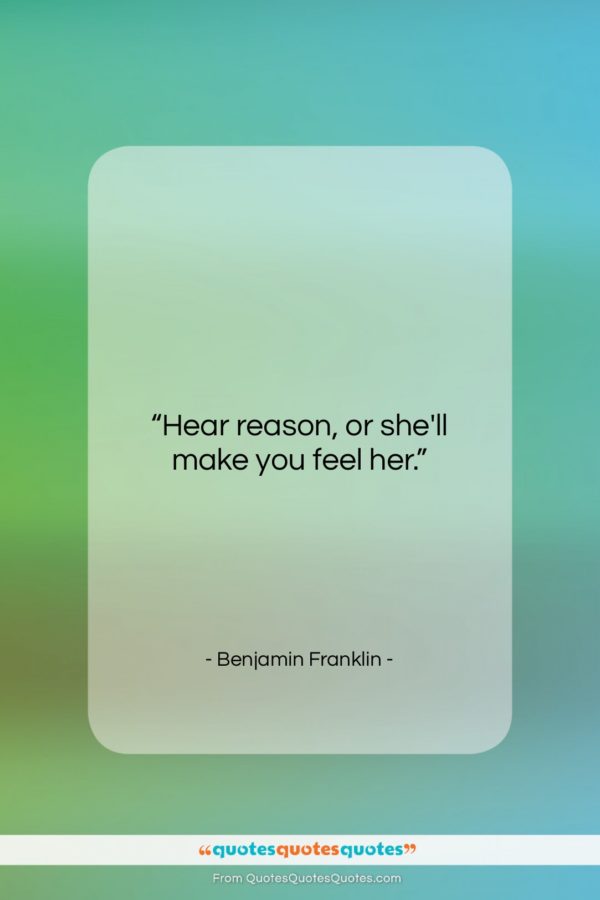 Benjamin Franklin quote: “Hear reason, or she’ll make you feel…”- at QuotesQuotesQuotes.com