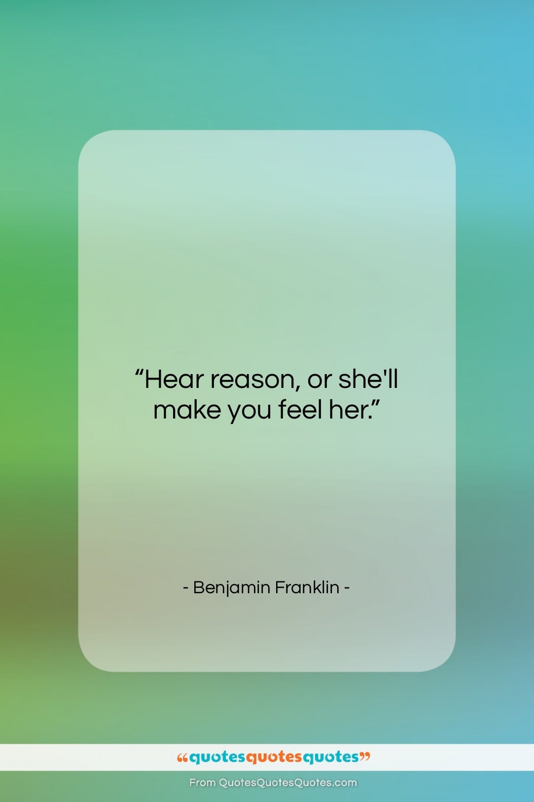 Benjamin Franklin quote: “Hear reason, or she’ll make you feel…”- at QuotesQuotesQuotes.com